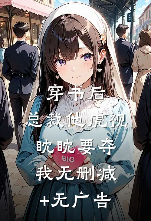 穿书后，总裁他虎视眈眈要夺我无删减+无广告