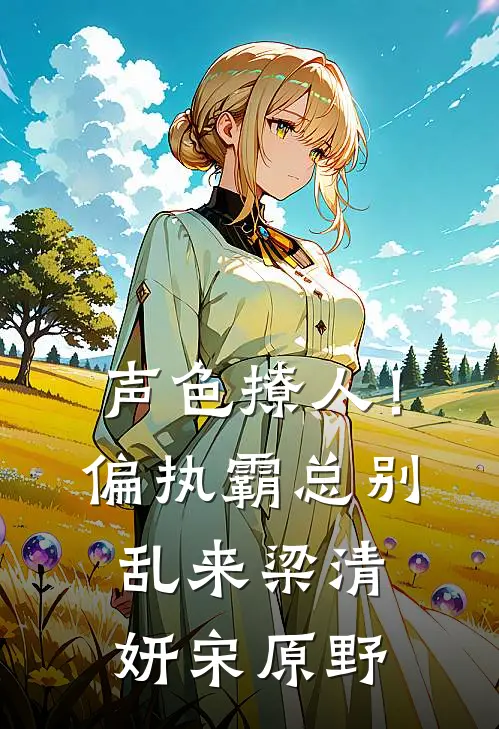 声色撩人！偏执霸总别乱来梁清妍宋原野