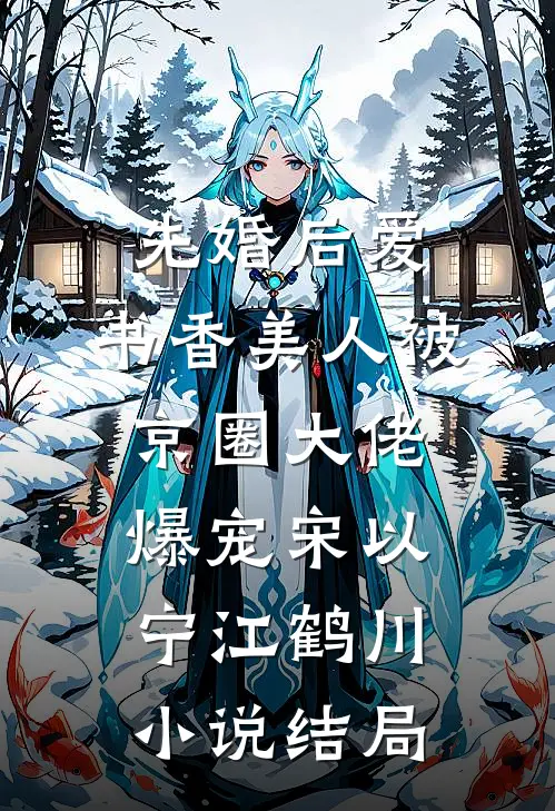 先婚后爱：书香美人被京圈大佬爆宠宋以宁江鹤川小说结局