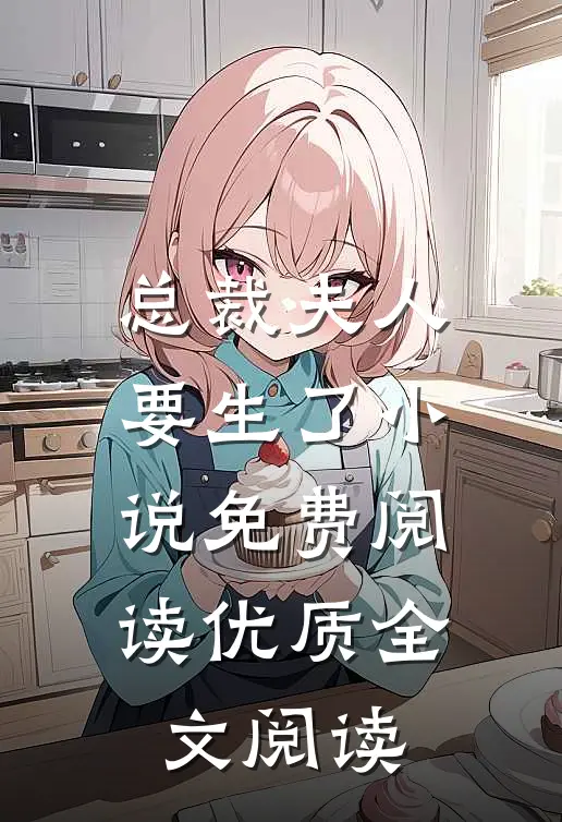 总裁夫人要生了小说免费阅读优质全文阅读